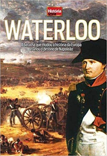 waterloo a batalha que mudou a historia da europa e selou o destino de napoleao