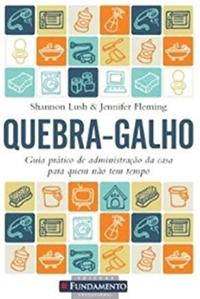 QUEBRA-GALHO - GUIA PRATICO DE ADMINISTRAÇAO DA CASA PARA QUEM NAO TEM TEMPO