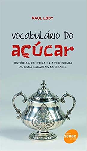 Vocabulario do Açucar: Historias, Cultura e Gastronomia da Cana Sacarina no Brasil