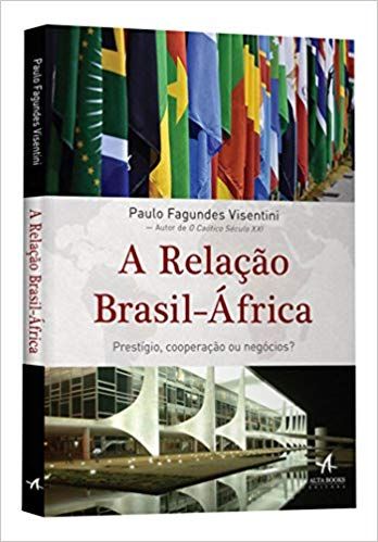 A Relação Brasil - África. Prestígio, Cooperação ou Negócios?