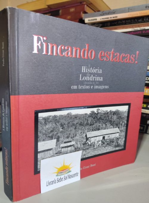 Fincando estacas - a história de londrina decada de 30 em textos e imagens