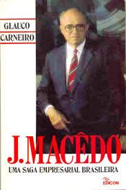 J. Macedo uma Saga Empresarial Brasileira