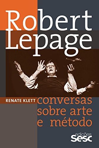 ROBERT LEPAGE: CONVERSAS SOBRE ARTE E METODO