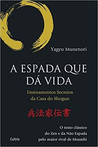 A Espada Que da Vida: Ensinamentos Secretos da Casa de Shogun - O Texto Clássico do Zen e da Não Esp