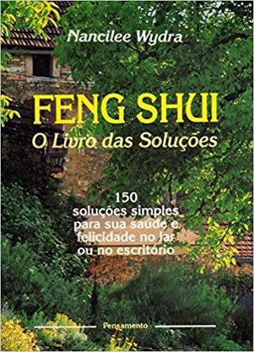 Feng Shui - O Livro das Soluções: 150 Lições Simples Para Sua Saúde e Felicidade no Lar ou No Escrit