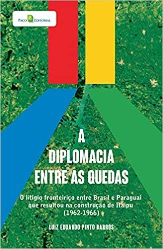 A Diplomacia Entre as Quedas: o Litígio Fronteiriço Entre Brasil e Paraguai que Resultou na Construç
