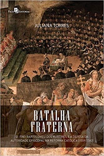 Batalha Fraterna: D. Frei Bartolomeu dos Mártires e a Defesa da Autoridade Episcopal na Reforma Cató