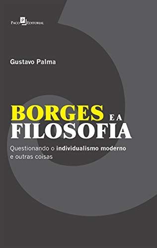 BORGES E A FILOSOFIA- QUESTIONANDO O INDIVIDUALISMO MODERNO E OUTRAS COISAS