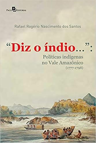 Diz o índio...: Políticas Indígenas no Vale Amazônico (1777-1798)