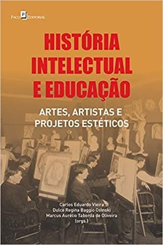 HISTORIA INTELECTUAL E EDUCACAO - ARTES, ARTISTAS E PROJETOS ESTÉTICOS