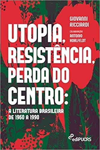 UTOPIA, RESISTENCIA, PERDA DO CENTRO: A LITERATURA BRASILEIRA DE 1960 A 1990