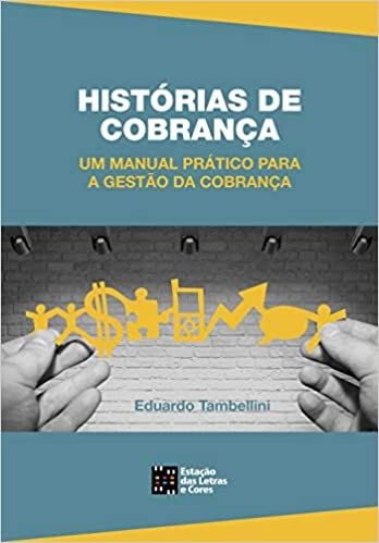 HISTORIAS DE COBRANCA - UM MANUAL PRATICO PARA A GESTÃO DA COBRANÇA