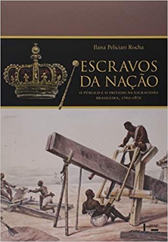 ESCRAVOS DA NACAO: O PUBLICO E O PRIVADO NA ESCRAVIDAO BRASILEIRA, 1760-1876