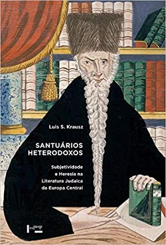 SANTUARIOS HETERODOXOS: SUBJETIVIDADE E HERESIA NA lLITERATURA JUDAICA DA EUROPA CENTRAL