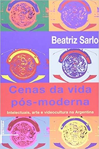 CENAS DA VIDA POS-MODERNA: INTELECTUAIS, ARTE, VIDEOCULTURA NA ARGENTINA