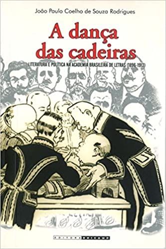 A DANCA DAS CADEIRAS - LITERATURA E POLITICA NA ACADEMIA BRASILEIRA DE LETRAS (1896-1913)