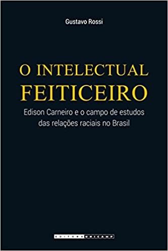 O INTELECTUAL FEITICEIRO - EDISON CARNEIRO E O CAMPO DE ESTUDOS DAS RELACOES RACIAIS NO BRASIL