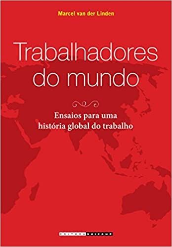 TRABALHADORES DO MUNDO - RNSAIOS PARA UMA HISTORIA GLOBAL DO TRABALHO