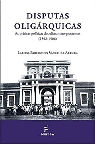 DISPUTAS OLIGARQUICAS - AS PRATICAS POLITICAS DAS ELITES MATO-GROSSENSES (1892-1902)