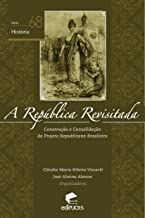 A REPUBLICA REVISITADA: CONSTRUÇAO E CONSOLIDAÇAO DO PROJETO REPUBLICANO BRASILEIRO