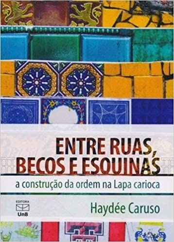 Entre Ruas, Becos e Esquinas: a Construção da Ordem na Lapa Carioca