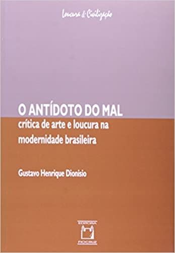 O Antídoto do mal: Crítica de Arte e Loucura na Modernidade Brasileira