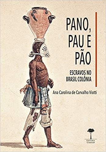 Pano, pau e pão: Escravos no Brasil Colônia: Volume 1