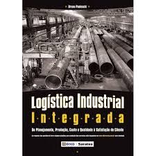 Logística Industrial Integrada - Do Planejamento, Produção, Custo e Qualidade à Satisfação do Client