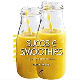 sucos e smoothies: 50 das melhores receitas