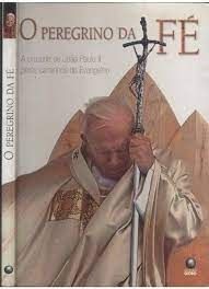 O peregrino da fé - A cruzada de João Paulo II oelos caminhos do evangelho