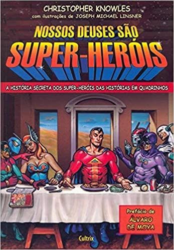Nossos Deuses São Super Heróis: A História Secreta Dos Super-Heróis Das Histórias Em Quadrinhos