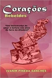 Corações rebeldes: Um testemunho de amor e tortura nos anos de ferro da ditadura