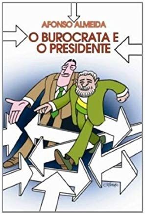 O Burocrata e o Presidente - Crônicas do Governo Lula