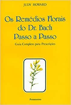 Os Remedios Florais do Dr. Bach Passo a Passo - Guia Completo para Prescricoes