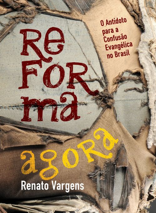 Reforma Agora - O Antídoto Para a Confusão Evangélica no Brasil