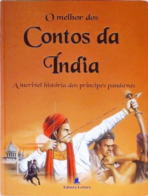 O Melhor Dos Contos Da Índia - A Incrível História Dos Príncipes Pandavas