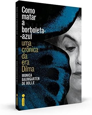 Como Matar a Borboleta Azul Uma Cronica da Era Dilma