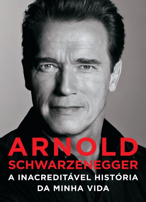 Arnold Schwarzenegger - a Inacreditável História da Minha Vida