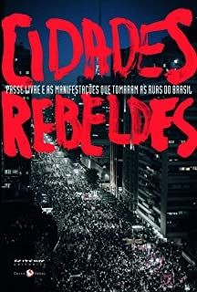 Cidades Rebeldes - Passe Livre e as Manifestações que Tomaram as Ruas do Brasil