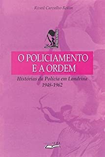 O policiamento e a ordem - histórias da policia em londrina 1948-1962