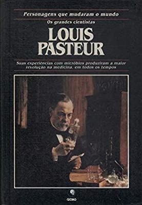Louis Pasteur - Personagens Que Mudaram o Mundo Os Grandes Cientistas