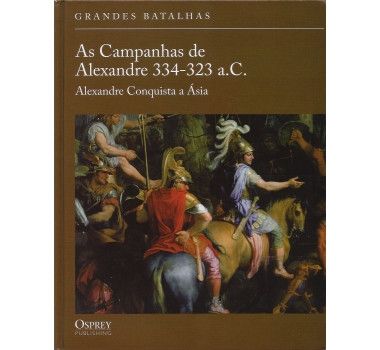 As Campanhas de Alexandre 334-323 a.C. - Coleção Grandes Batalhas