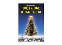 História de Nossa Senhora da Conceição Aparecida: A Imagem, o Santuário e as Romarias