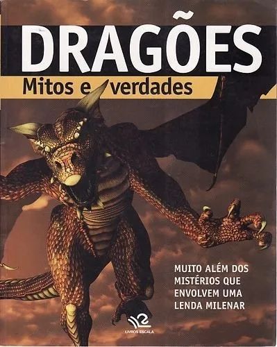 Dragões - Mitos e Verdades - Muito Além dos Mistérios que Envolvem Uma Lenda Milenar