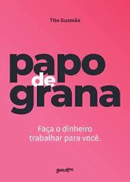 Papo de Grana - Faça o Dinheiro Trabalhar Para Você