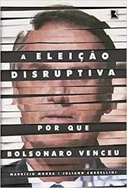 A Eleição Disruptiva -  Por Que Bolsonaro Venceu