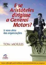 E Se Aristóteles Dirigisse a General Motors? - A Nova Alma Das Organizações