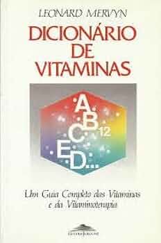 Dicionário de Vitaminas - Um Guia Completo das Vitaminas e da Vitaminoterapia