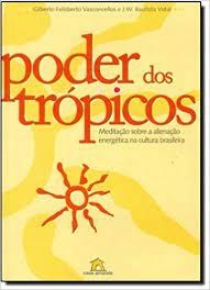 Poder Dos Tropicos - Meditacao Sobre A Alienacao Energetica Na Cultura Brasileira