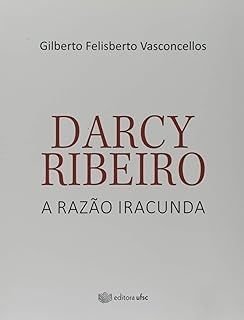 Darcy Ribeiro. A Razão Iracunda